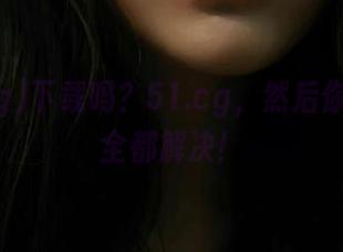 下载吗？51.cg，然后你的疑问全都解决！