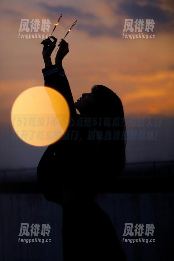 51吃瓜 不小心点进51吃瓜?今日入口打开了吃瓜的新门,别说我没提醒你哦!