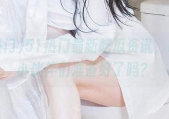 51热门最新吃瓜资讯，iOS的小伙伴们准备好了吗？