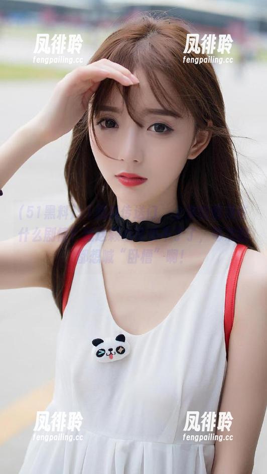 51黑料 51黑料传送门,上演的都是些什么剧情?我这颗心可受不了了,每次翻都想喊“卧槽”啊!