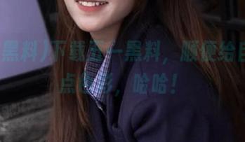 下载五一黑料，顺便给自己加点色彩，哈哈！