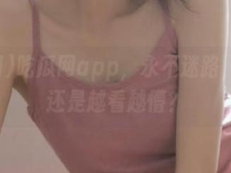 吃瓜网app，永不迷路，为啥我还是越看越懵？