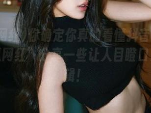 你确定你真的看懂抖音了吗？“吃瓜网红”分享一些让人目瞪口呆的剪辑！