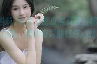 每次上吃瓜黑料网站都有新线路可以追溯，那种奇异的好奇心从未减退。