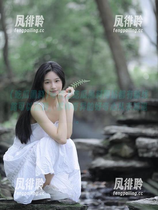 吃瓜黑料 每次上吃瓜黑料网站都有新线路可以追溯,那种奇异的好奇心从未减退。