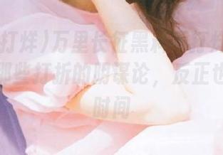 万里长征黑料不打烊06直达：关注那些打折的阴谋论，反正也是打发时间