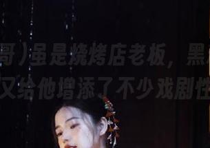 虽是烧烤店老板，黑料冲哥安卓又给他增添了不少戏剧性…