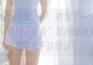 哦，不，收到了一个“tttzzz48.su黑料正能量”官网的视频，怎样才能放下这惊讶？