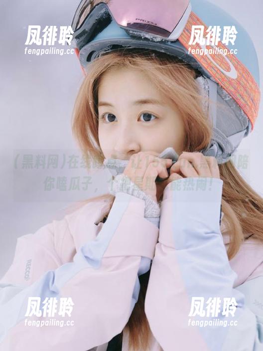 在线蹲点，让155.fun.黑料网陪你嗑瓜子，个把星期也能热闹！